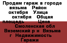 Продам гараж в городе вязьма › Район ­ 25 октября › Улица ­ 25 октября › Общая площадь ­ 20 › Цена ­ 200 000 - Смоленская обл., Вяземский р-н, Вязьма г. Недвижимость » Гаражи   